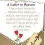 Poem - Letter To Heaven August 27, 2010by WolfSpiritWithin If I could write to you a letter, And send it to your heavenly home, It would make me feel much better, Rather than whispering under my dome 