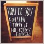 How do you feel when there is no coffee?